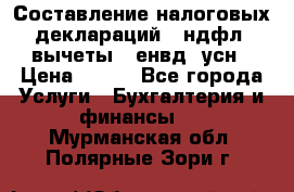 Составление налоговых деклараций 3-ндфл (вычеты), енвд, усн › Цена ­ 300 - Все города Услуги » Бухгалтерия и финансы   . Мурманская обл.,Полярные Зори г.